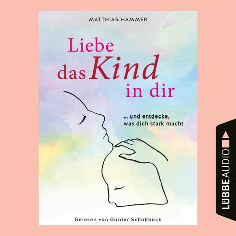 Hörbüch “Liebe das Kind in dir - ... und entdecke, was dich stark macht (Ungekürzt) – Matthias Hammer”