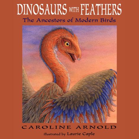 Hörbüch “Dinosaurs with Feathers - The Ancestors of Modern Birds (Unabridged) – Caroline Arnold”