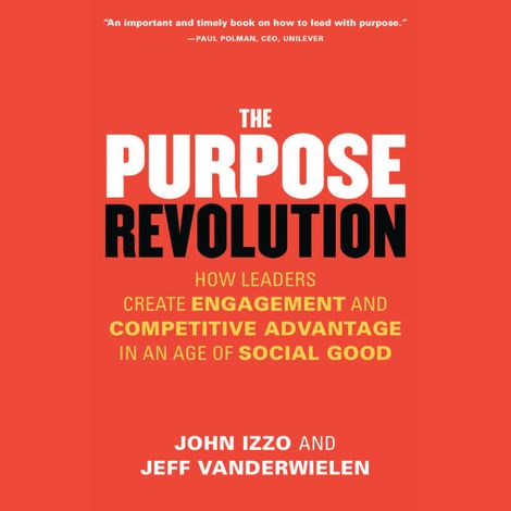 Hörbüch “The Purpose Revolution - How Leaders Create Engagement and Competitive Advantage in an Age of Social Good (Unabridged) – John B. Izzo PhD, Jeff Vanderwielen”