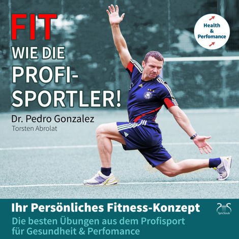 Hörbüch “Fit wie die Profisportler! Ihr Persönliches Fitness-Konzept: Die besten Übungen aus dem Profisport für ihre Gesundheit und Perfomance – Dr. Pedro Gonzalez, Torsten Abrolat”