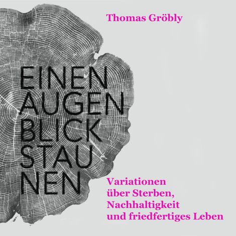 Hörbüch “Einen Augenblick staunen - Variationen über Sterben, Nachhaltigkeit und friedfertiges Leben (ungekürzt) – Thomas Gröbly”