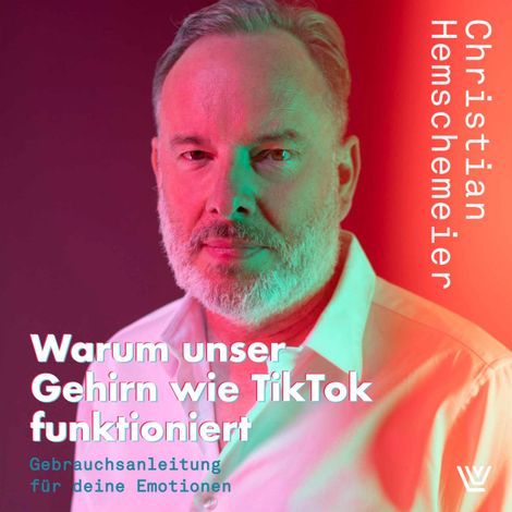Hörbüch “Warum unser Gehirn wie TikTok funktioniert - Gebrauchsanleitung für deine Emotionen (ungekürzt) – Christian Hemschemeier”