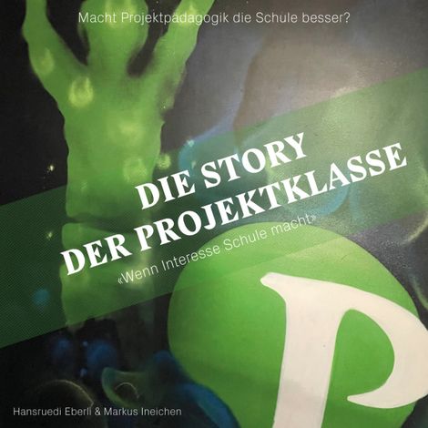 Hörbüch “Die Story der Projektklasse - "Wenn Interesse Schule macht" - Macht Projektpädagogik die Schule besser? (ungekürzt) – Hansruedi Eberli, Markus Ineichen”
