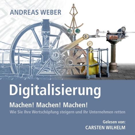 Hörbüch “Digitalisierung - Machen! Machen! Machen! - Wie Sie Ihre Wertschöpfung steigern und Ihr Unternehmen retten (Ungekürzt) – Andreas Weber”
