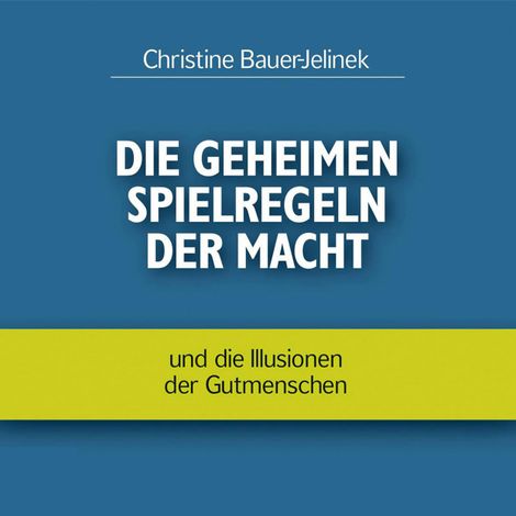 Hörbüch “Die geheimen Spielregeln der Macht - und die Illusionen der Gutmenschen (ungekürzt) – Christine Bauer-Jelinek”