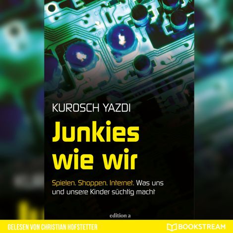 Hörbüch “Junkies wie wir - Spielen. Shoppen. Internet. Was uns und unsere Kinder süchtig macht (Ungekürzt) – Kurosch Yazdi”
