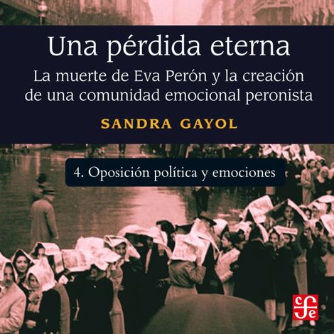 Hörbüch “Oposición política y emociones - Una pérdida eterna - La muerte de Eva Perón y la creación de una comunidad emocional peronista, Parte 4 – Sandra Gayol”