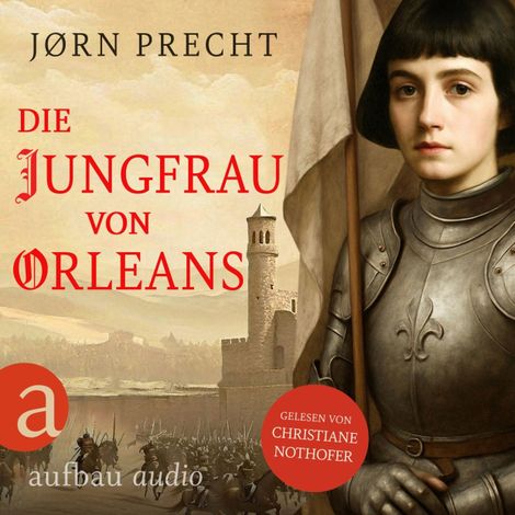 Hörbüch “Die Jungfrau von Orleans - Jeanne d'Arc - Um den Menschen ihres Landes eine Zukunft zu geben, wurde sie zur Kämpferin (Ungekürzt) – Jørn Precht”