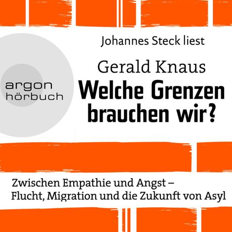 Hörbüch “Welche Grenzen brauchen wir? - Zwischen Empathie und Angst - Flucht, Migration und die Zukunft von Asyl (Ungekürzte Lesung) – Gerald Knaus”