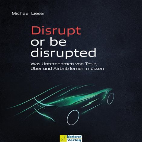 Hörbüch “Disrupt or be disrupted - Was Unternehmen von Tesla, Uber und Airbnb lernen müssen (ungekürzt) – Michael Lieser”