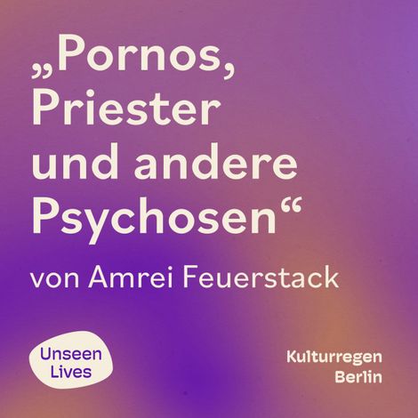 Hörbüch “Unseen Lives, Pornos, Priester und andere Psychosen (ungekuerzt) – Amrei Feuerstack”