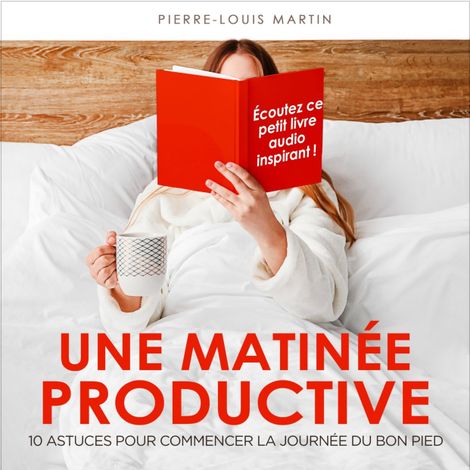 Hörbüch “Une matinée productive - 10 astuces pour commencer la journée du bon pied (Intégral) – Pierre-Louis Martin”