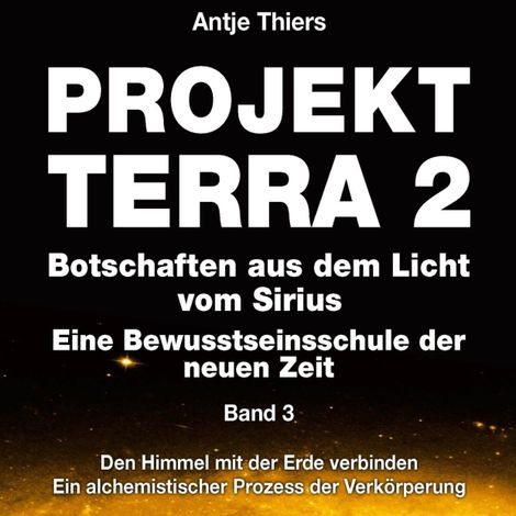 Hörbüch “Projekt Terra 2 - Den Himmel mit der Erde verbinden - Ein alchemistischer Prozess der Verkörperung - Projekt Terra 2 - Botschaften aus dem Licht vom Sirius - Eine Bewusstseinsschule der neuen Zeit, Band 3 (ungekürzt) – Antje Thiers, Ute Brink”