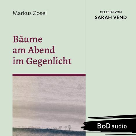 Hörbüch “Bäume am Abend im Gegenlicht - Ein Mosaik aus Prosa und Gedichten (Ungekürzt) – Markus Zosel”