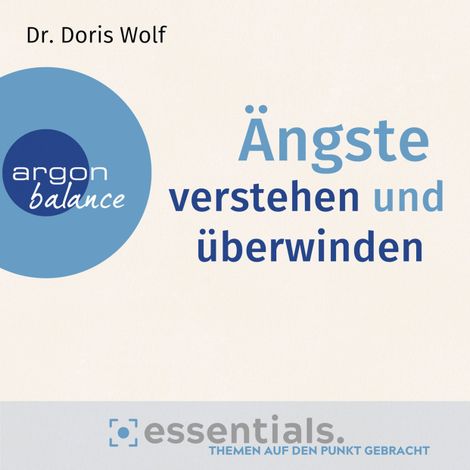 Hörbüch “Ängste verstehen und überwinden - Essentials. Themen auf den Punkt gebracht (Gekürzte Lesung) – Dr. Doris Wolf”