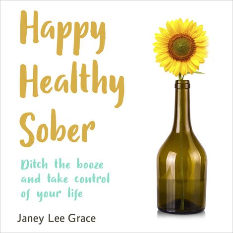 Hörbüch “Happy Healthy Sober - Ditch the Booze and Take Control of Your Life (unabridged) – Janey Lee Grace”