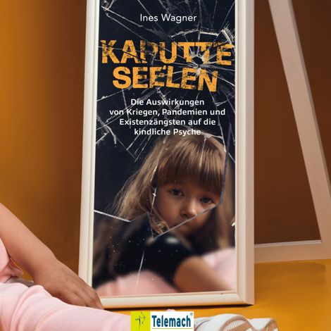Hörbüch “Kaputte Seelen - Die Auswirkungen von Kriegen, Pandemien und Existenzängsten auf die kindliche Psyche (ungekürzt) – Ines Wagner”