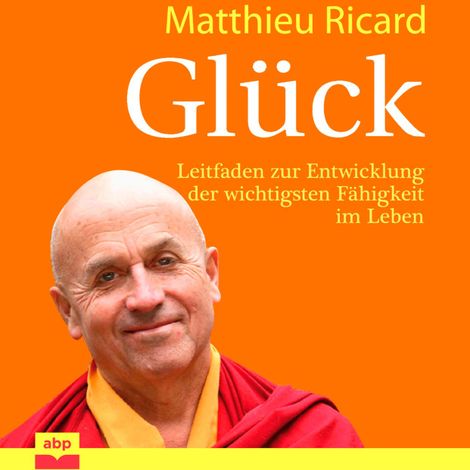 Hörbüch “Glück - Leitfaden zur Entwicklung der wichtigsten Fähigkeit im Leben (Ungekürzt) – Matthieu Ricard”