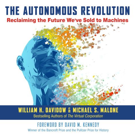 Hörbüch “The Autonomous Revolution - Reclaiming the Future We've Sold to Machines (Unabridged) – Michael S. Malone, William H. Davidow”