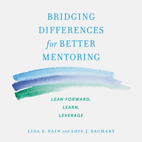 Hörbüch “Bridging Differences for Better Mentoring - Lean Forward, Learn, Leverage (Unabridged) – Lisa Z. Fain, Lois J. Zachary”