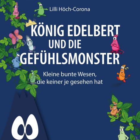 Hörbüch “König Edelbert und die Gefühlsmonster - Kleine bunte Wesen, die keiner je gesehen hat (ungekürzt) – Lilli Höch-Corona”