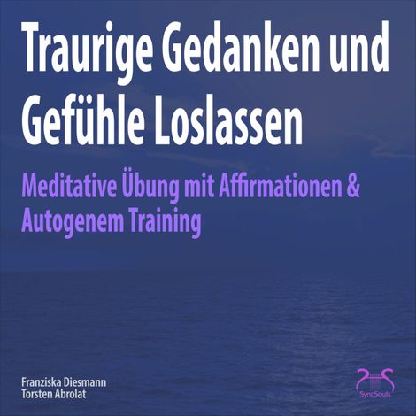 Hörbüch “Traurige Gedanken und Gefühle Loslassen - Meditative Übung mit Affirmationen & Autogenem Training – Franziska Diesmann, Torsten Abrolat”