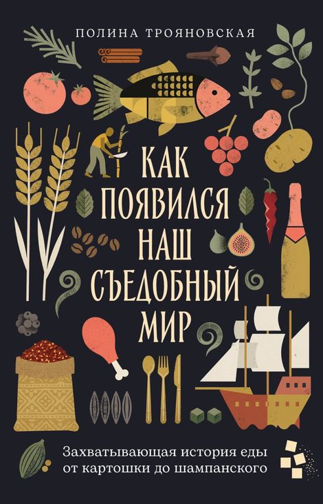 Книга «Как появился наш съедобный мир. Захватывающая история еды от картошки до шампанского – Полина Трояновская»