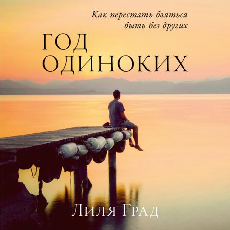 Аудиокнига «Год одиноких. Как перестать бояться быть без других – Лиля Град»