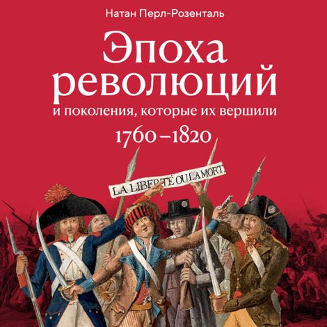 Аудиокнига «Эпоха революций и поколения, которые их вершили: 1760–1820 – Натан Перл-Розенталь»