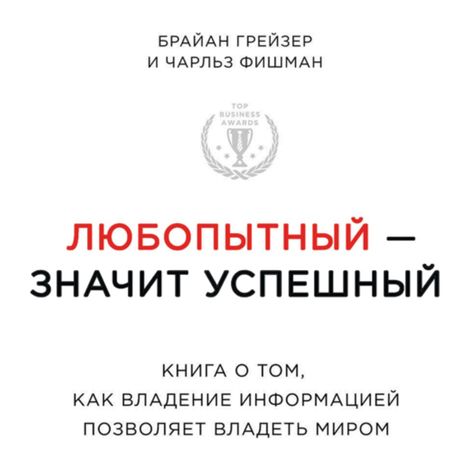 Аудиокнига «Любопытный – значит успешный: книга о том, как владение информацией позволяет владеть миром – Брайан Грейзер, Чарльз Фишман»