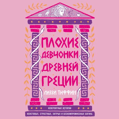 Аудиокнига «Плохие девчонки Древней Греции. Невероятные истории неистовых, страстных, хитрых и бескомпромиссных богинь – Лиззи Тиффин»