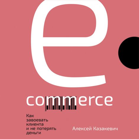 Аудиокнига «E-commerce: Как завоевать клиента и не потерять деньги – Алексей Казакевич»