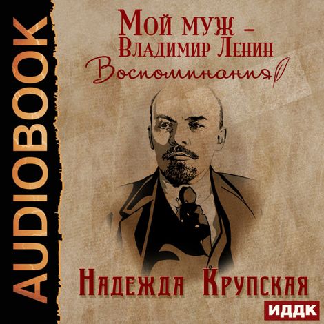 Аудиокнига «Мой муж – Владимир Ленин. Воспоминания – Надежда Крупская»