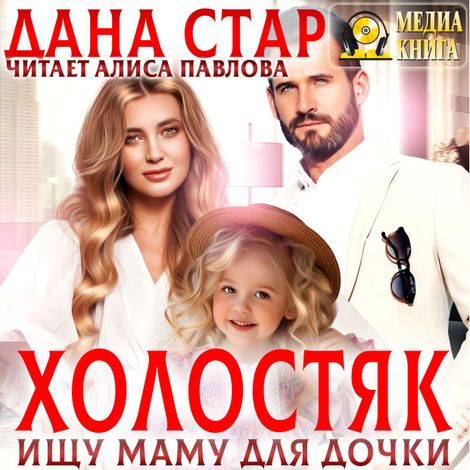 Аудиокнига «Холостяк. Ищу маму для дочки – Дана Стар»