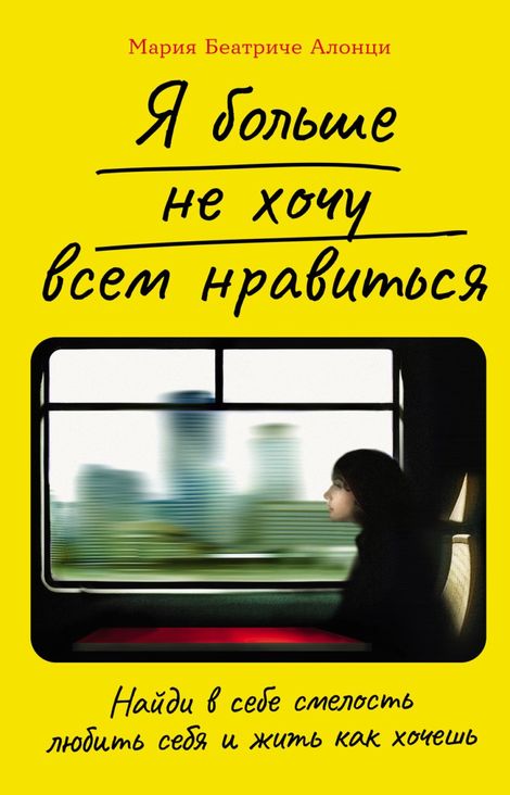 Книга «Я больше не хочу всем нравиться. Найди в себе смелость любить себя и жить как хочешь – Мария Беатриче Алонци»