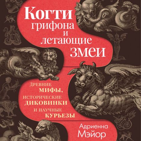Аудиокнига «Когти грифона и летающие змеи. Древние мифы, исторические диковинки и научные курьезы – Адриенна Мэйор»