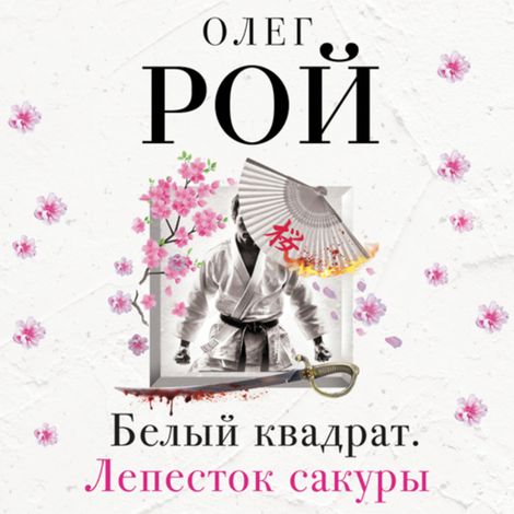 Аудиокнига «Белый квадрат. Лепесток сакуры – Олег Рой»
