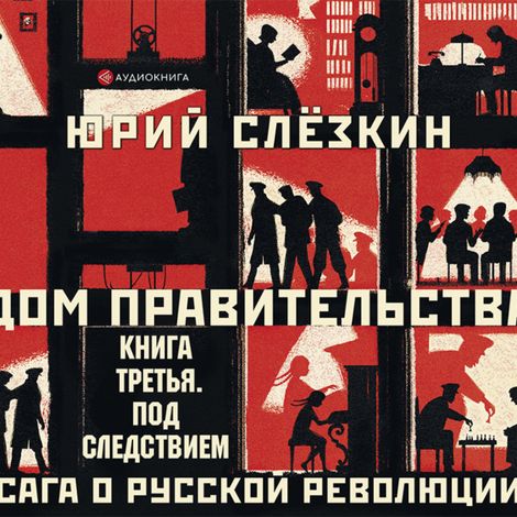 Аудиокнига «Дом правительства. Сага о русской революции. Книга третья. Под следствием – Юрий Слезкин»