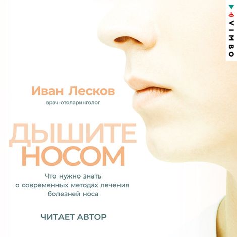Аудиокнига «Дышите носом. Что нужно знать о современных методах лечения болезней носа – Иван Лесков»