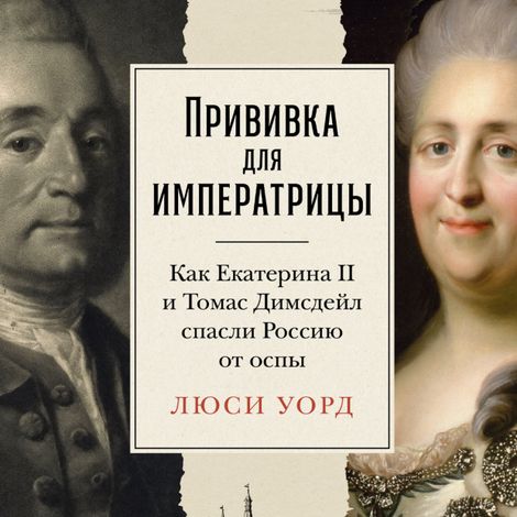 Аудиокнига «Прививка для императрицы. Как Екатерина II и Томас Димсдейл спасли Россию от оспы – Люси Уорд»