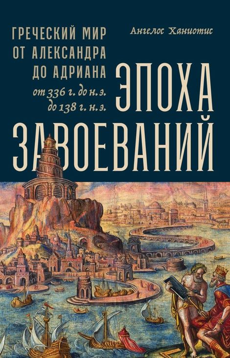 Книга «Эпоха завоеваний. Греческий мир от Александра до Адриана (336 г. до н.э. — 138 г. н.э.) – Ангелос Ханиотис»