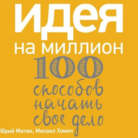 Аудиокнига «Идея на миллион: 100 способов начать свое дело – Михаил Хомич, Юрий Митин»