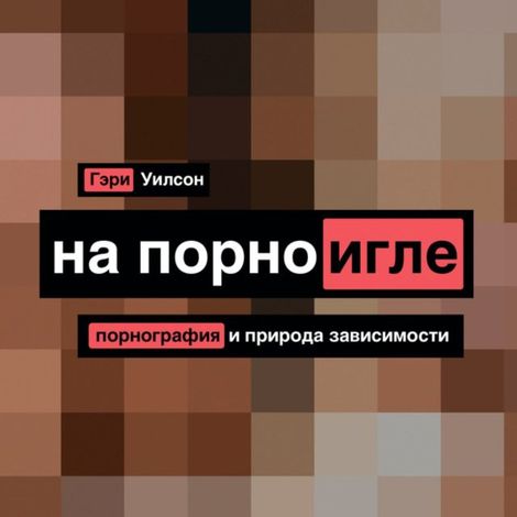 Аудиокнига «На порноигле. Порнография и природа зависимости – Гэри Уилсон»