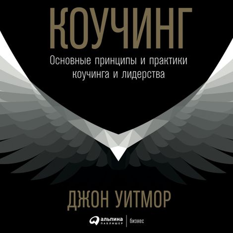 Аудиокнига «Коучинг. Основные принципы и практики коучинга и лидерства – Джон Уитмор»