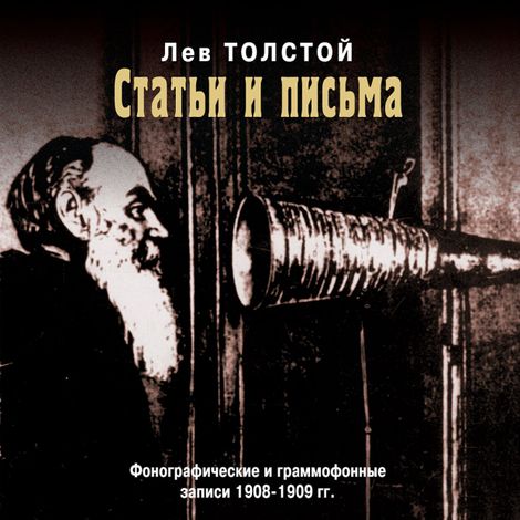 Аудиокнига «Статьи и письма. Фонографические и граммофонные записи 1908-1909 гг – Лев Толстой»