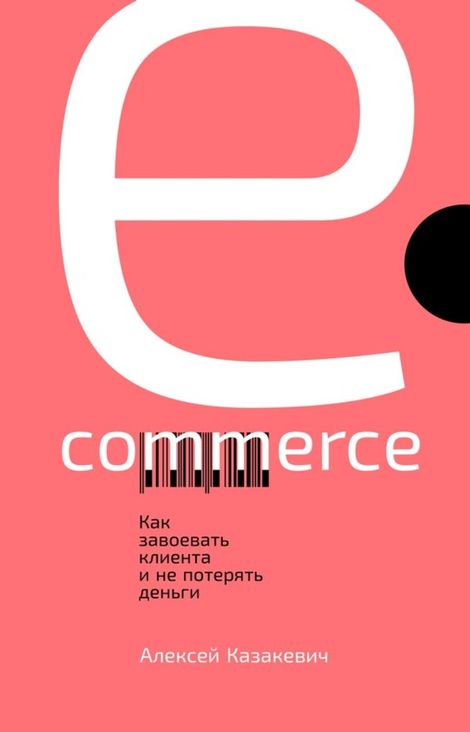 Книга «E-commerce: Как завоевать клиента и не потерять деньги – Алексей Казакевич»
