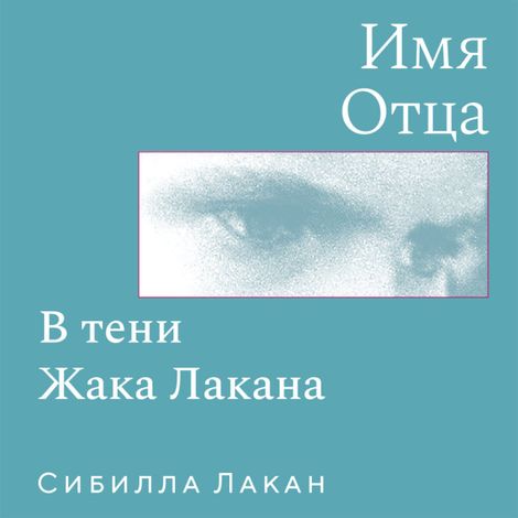 Аудиокнига «Имя Отца. В тени Жака Лакана – Сибилла Лакан»