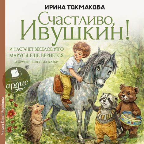 Аудиокнига ««Счастливо, Ивушкин!», «И настанет веселое утро», «Маруся ещё вернется» и другие повести-сказки – Ирина Токмакова»