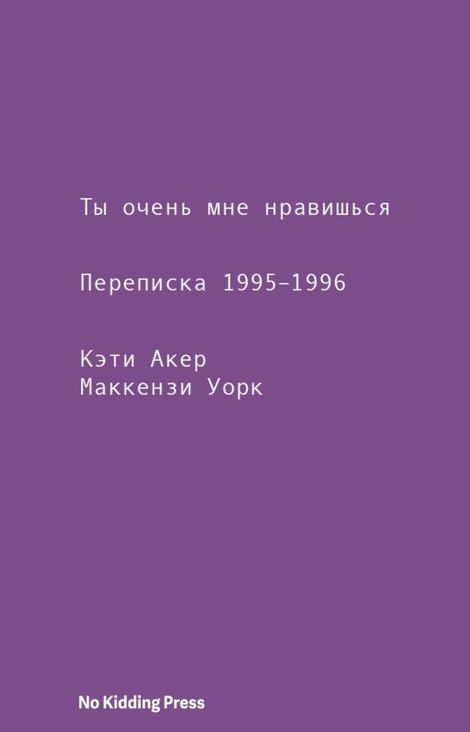 Книга «Ты очень мне нравишься. Переписка 1995–1996 – Кэти Акер, Маккензи Уорк»
