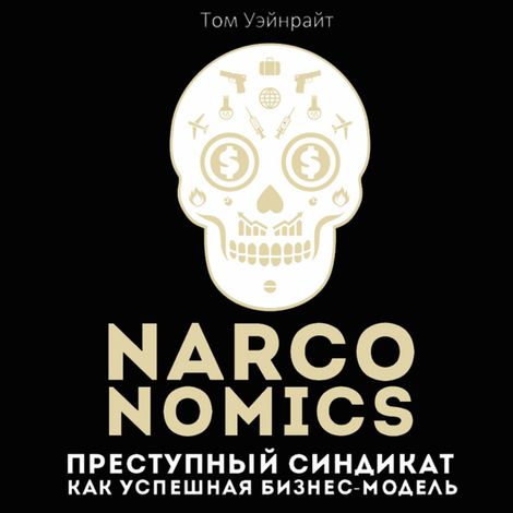 Аудиокнига «Narconomics: Преступный синдикат как успешная бизнес-модель – Том Уэйнрайт»